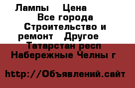 Лампы  › Цена ­ 200 - Все города Строительство и ремонт » Другое   . Татарстан респ.,Набережные Челны г.